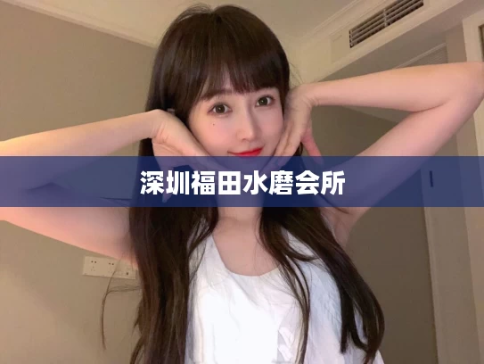 深圳福田水磨会所