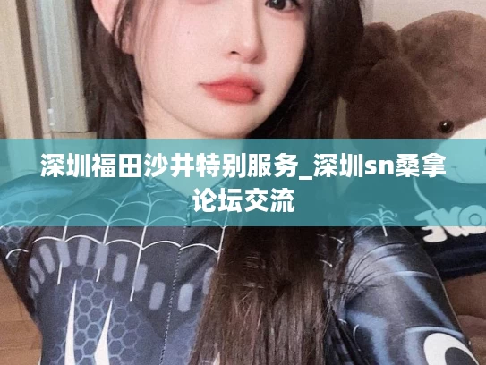 深圳福田沙井特别服务_深圳sn桑拿论坛交流
