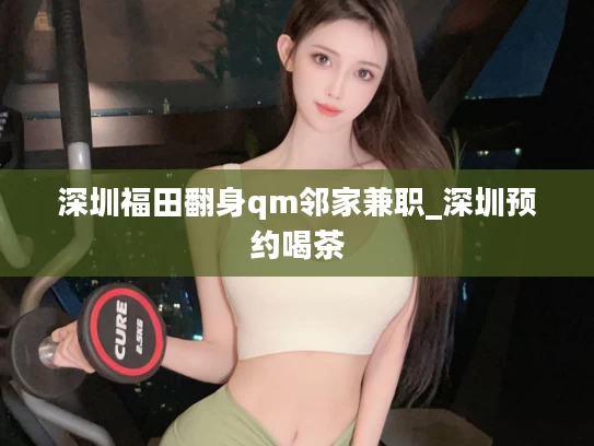 深圳福田翻身qm邻家兼职_深圳预约喝茶