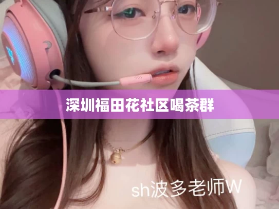 深圳福田花社区喝茶群