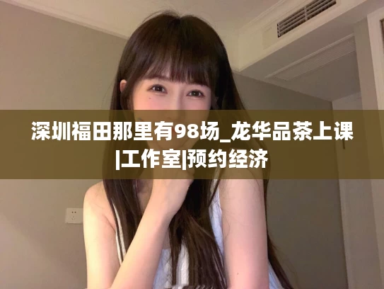 深圳福田那里有98场_龙华品茶上课|工作室|预约经济