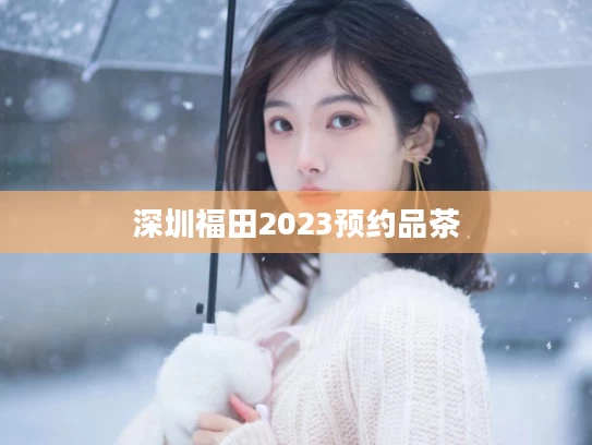深圳福田2023预约品茶