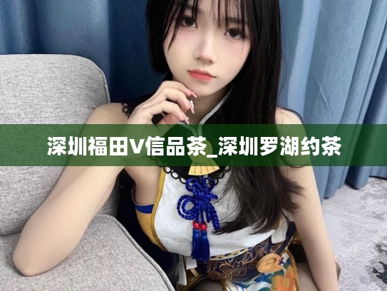深圳福田V信品茶_深圳罗湖约茶
