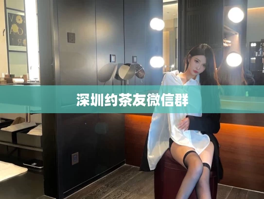 深圳约茶友微信群
