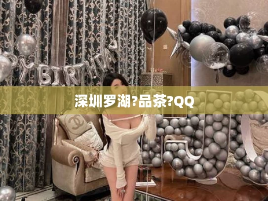 深圳罗湖?品茶?QQ