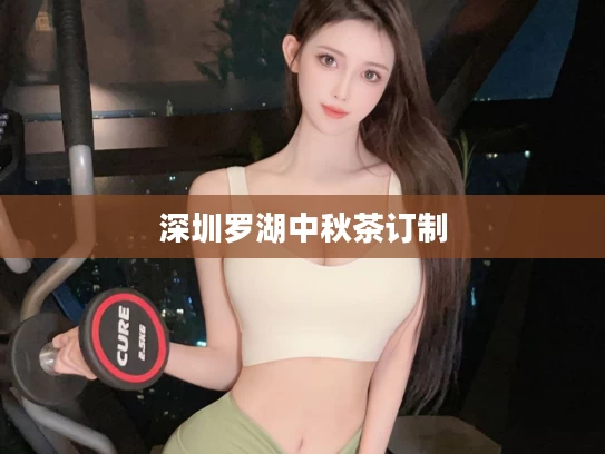 深圳罗湖中秋茶订制