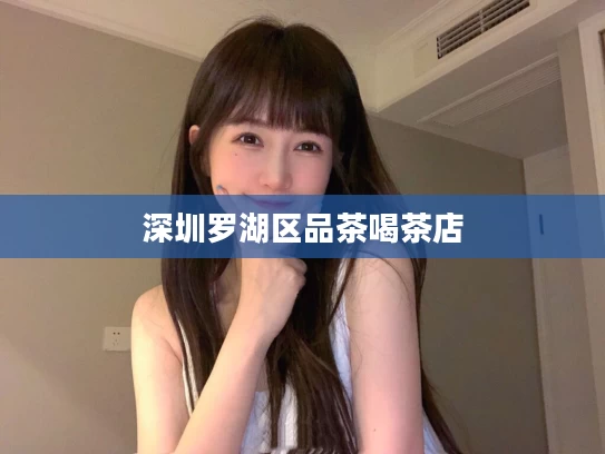 深圳罗湖区品茶喝茶店