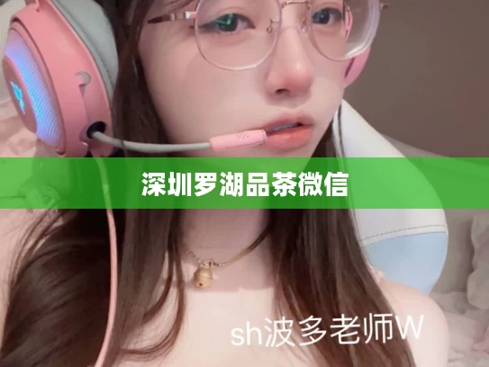 深圳罗湖品茶微信