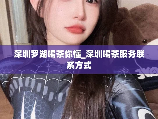 深圳罗湖喝茶你懂_深圳喝茶服务联系方式