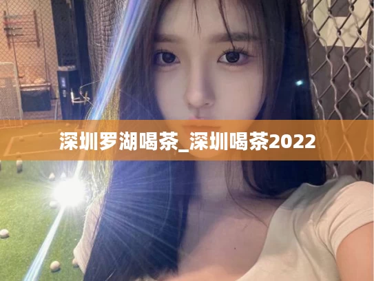 深圳罗湖喝茶_深圳喝茶2022