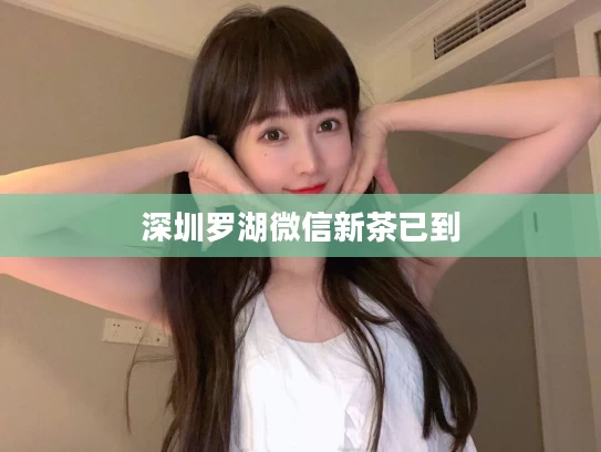 深圳罗湖微信新茶已到