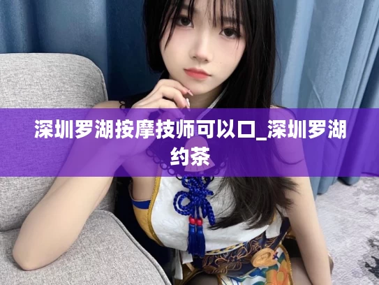 深圳罗湖按摩技师可以口_深圳罗湖约茶