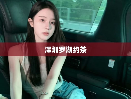 深圳罗湖约茶