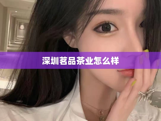 深圳茗品茶业怎么样