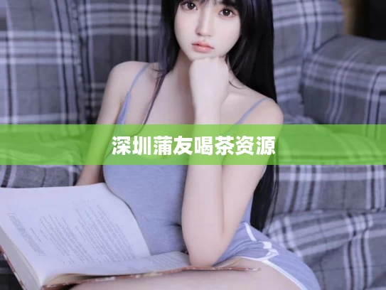 深圳蒲友喝茶资源