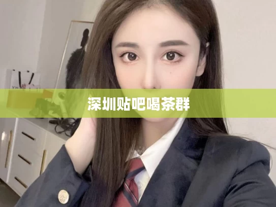 深圳贴吧喝茶群