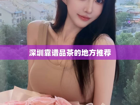 深圳靠谱品茶的地方推荐