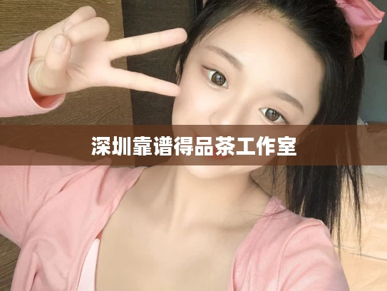 深圳靠谱得品茶工作室