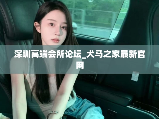 深圳高端会所论坛_犬马之家最新官网
