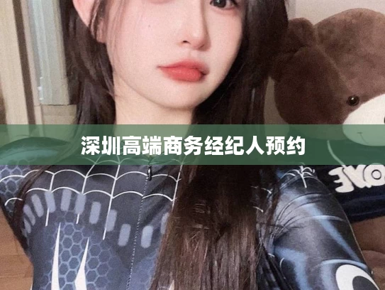 深圳高端商务经纪人预约