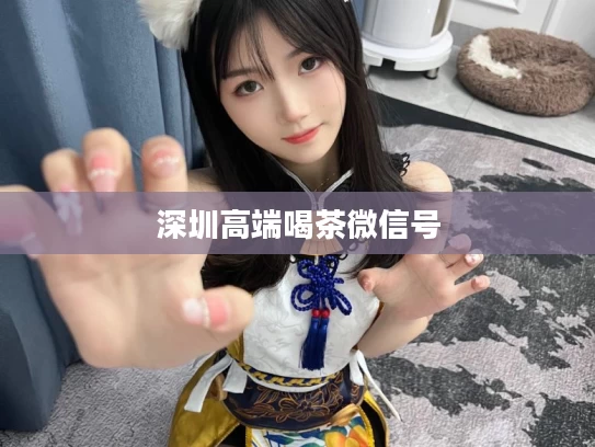 深圳高端喝茶微信号