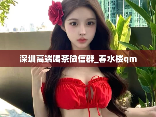 深圳高端喝茶微信群_春水楼qm