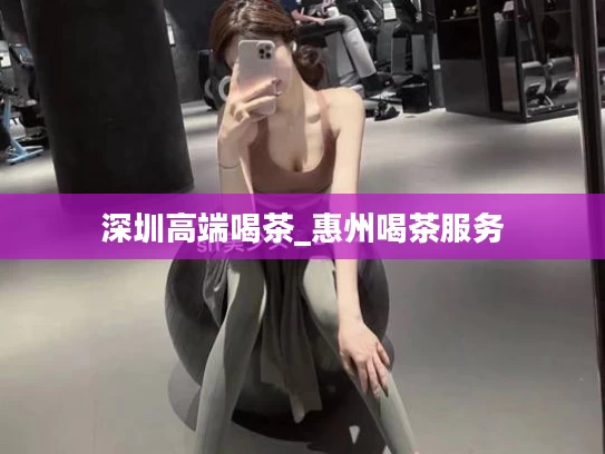 深圳高端喝茶_惠州喝茶服务