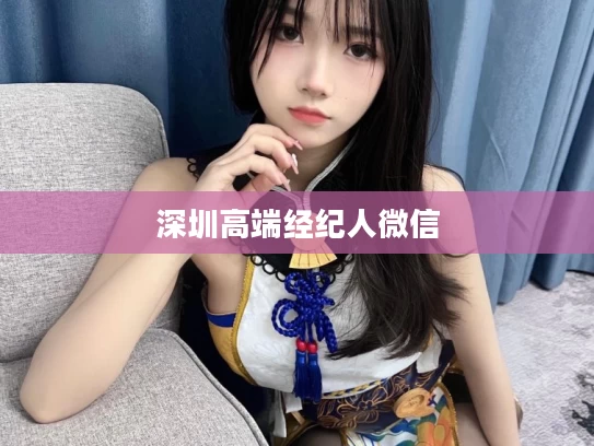深圳高端经纪人微信