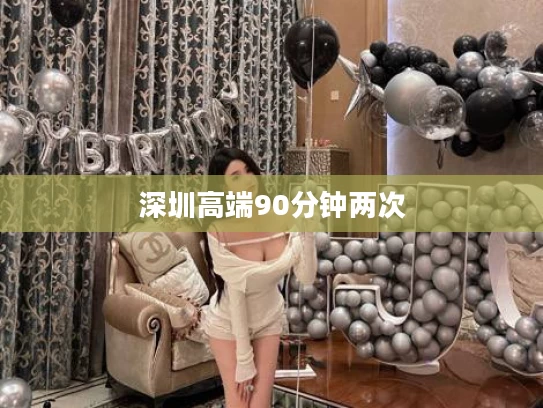 深圳高端90分钟两次