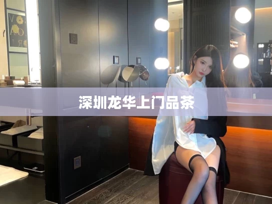 深圳龙华上门品茶
