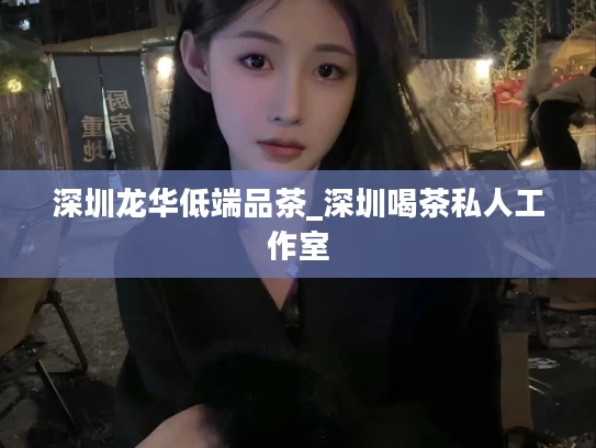深圳龙华低端品茶_深圳喝茶私人工作室