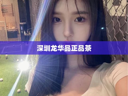 深圳龙华品正品茶