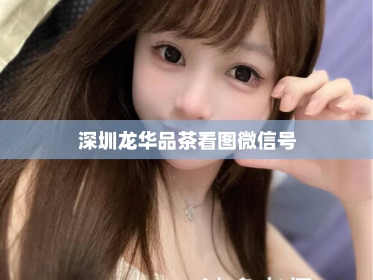 深圳龙华品茶看图微信号