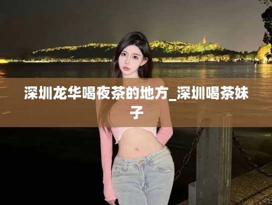 深圳龙华喝夜茶的地方_深圳喝茶妹子