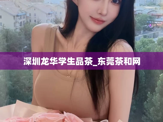 深圳龙华学生品茶_东莞茶和网