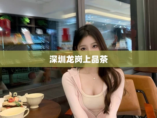 深圳龙岗上品茶