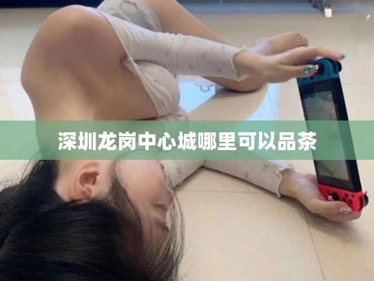 深圳龙岗中心城哪里可以品茶