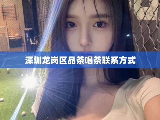 深圳龙岗区品茶喝茶联系方式