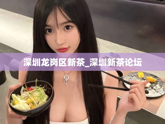 深圳龙岗区新茶_深圳新茶论坛