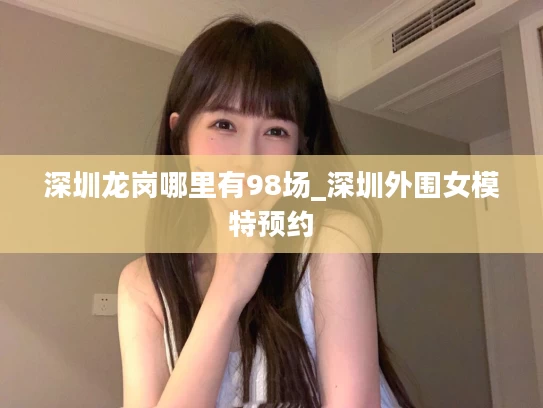 深圳龙岗哪里有98场_深圳外围女模特预约