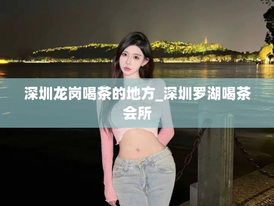 深圳龙岗喝茶的地方_深圳罗湖喝茶会所