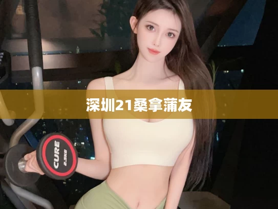 深圳21桑拿蒲友