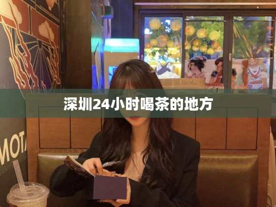 深圳24小时喝茶的地方