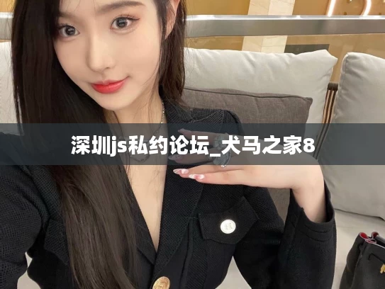 深圳js私约论坛_犬马之家8