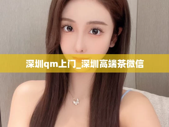 深圳qm上门_深圳高端茶微信