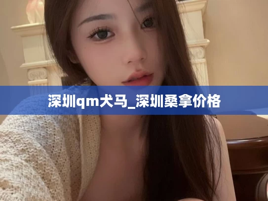 深圳qm犬马_深圳桑拿价格