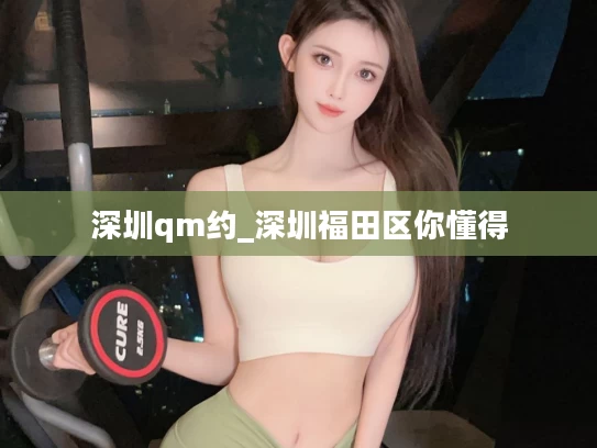 深圳qm约_深圳福田区你懂得