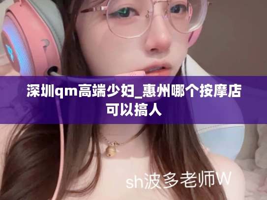 深圳qm高端少妇_惠州哪个按摩店可以搞人