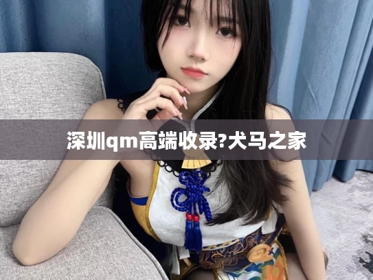 深圳qm高端收录?犬马之家