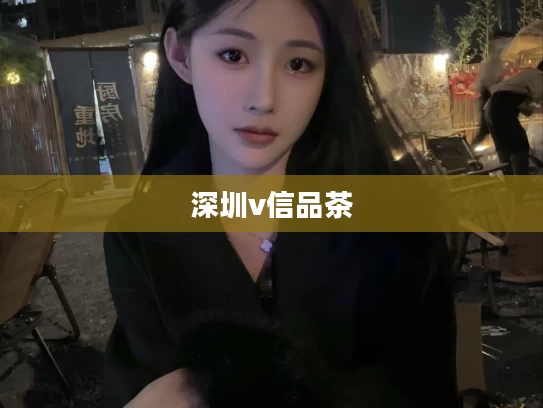 深圳v信品茶